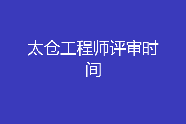 太仓工程师评审时间