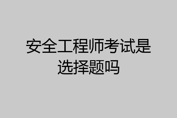 安全工程师考试是选择题吗