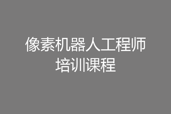 像素机器人工程师培训课程