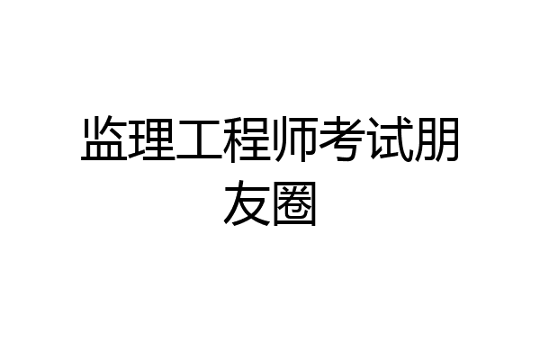 监理工程师考试朋友圈