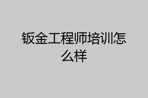 钣金工程师培训怎么样