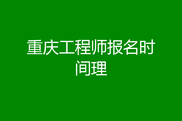 重庆工程师报名时间理
