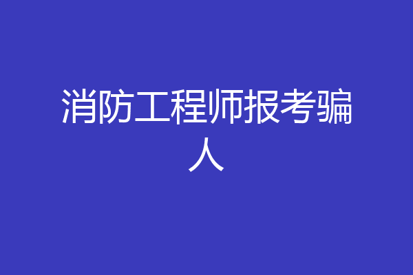 消防工程师报考骗人