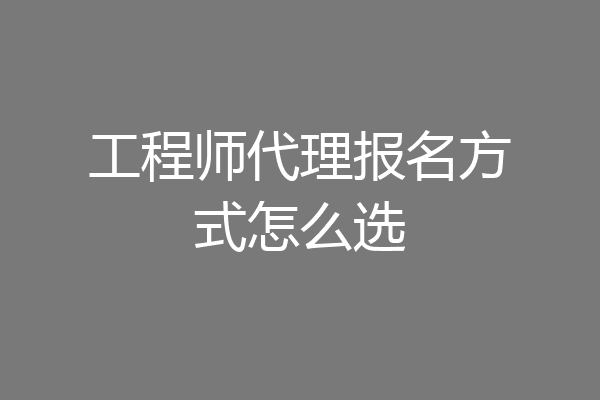 工程师代理报名方式怎么选