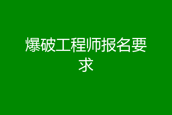 爆破工程师报名要求