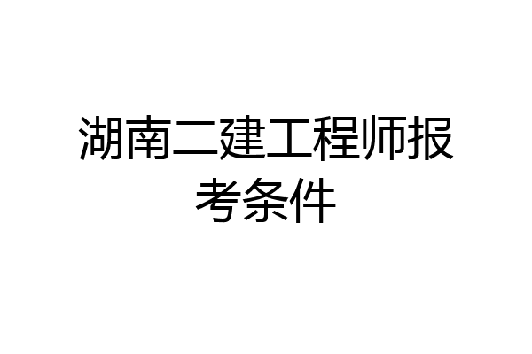 湖南二建工程师报考条件