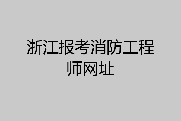 浙江报考消防工程师网址