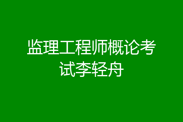 监理工程师概论考试李轻舟