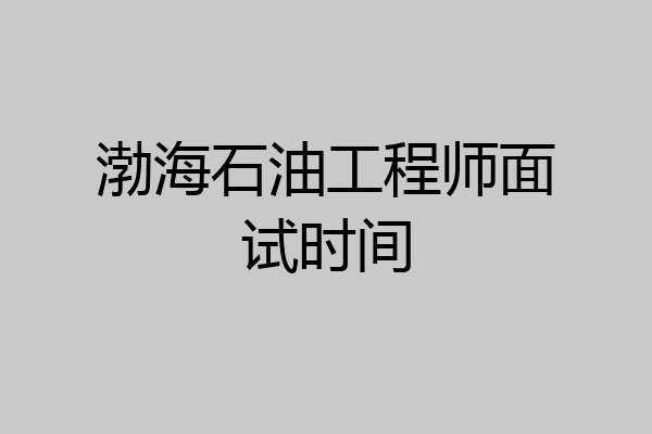 渤海石油工程师面试时间