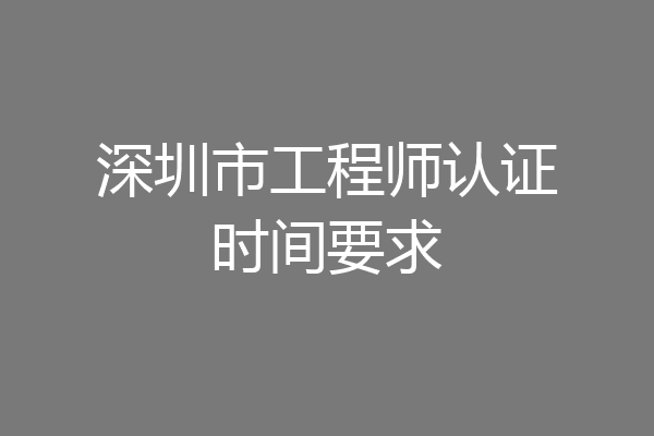 深圳市工程师认证时间要求