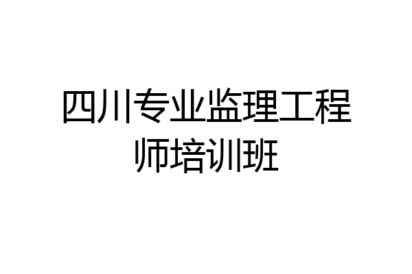 四川专业监理工程师培训班