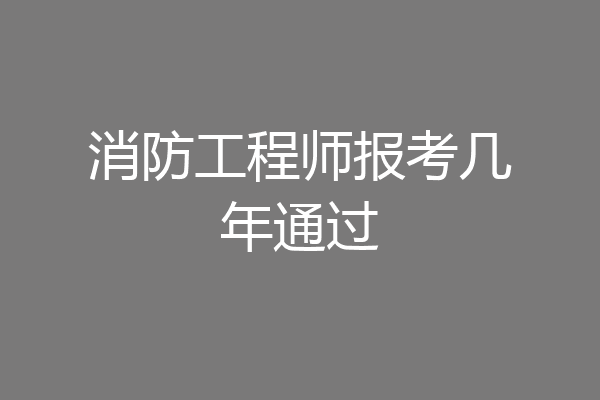 消防工程师报考几年通过
