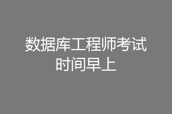 数据库工程师考试时间早上