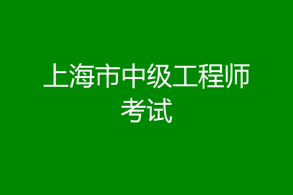 上海市中级工程师考试