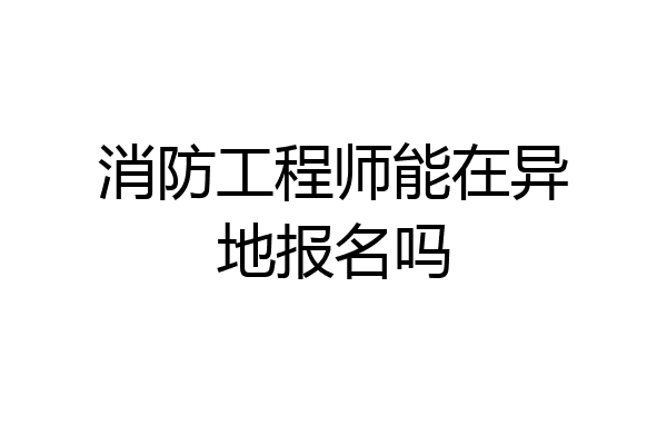 消防工程师能在异地报名吗