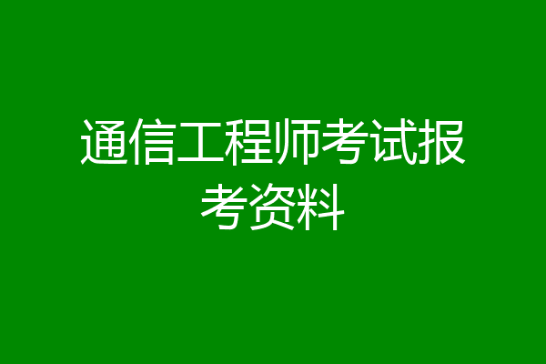 通信工程师考试报考资料