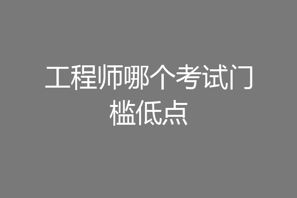 工程师哪个考试门槛低点