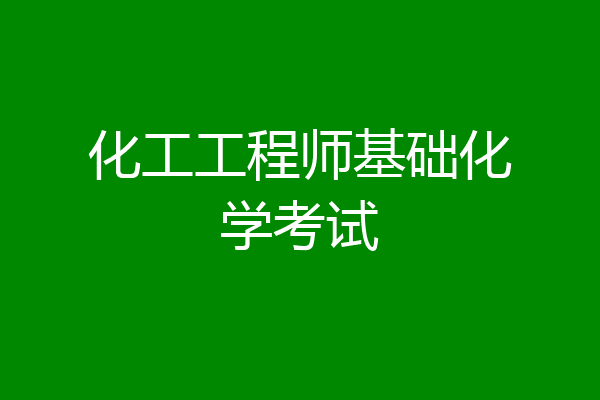 化工工程师基础化学考试