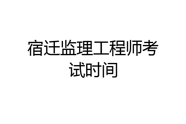 宿迁监理工程师考试时间