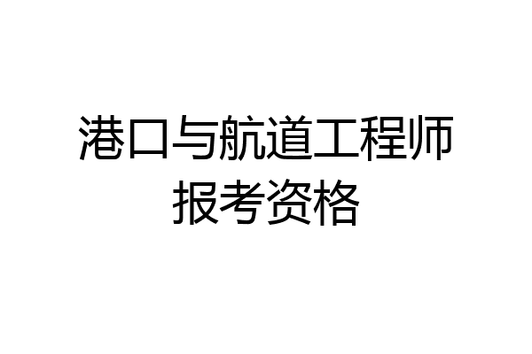 港口与航道工程师报考资格