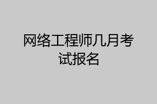 网络工程师几月考试报名