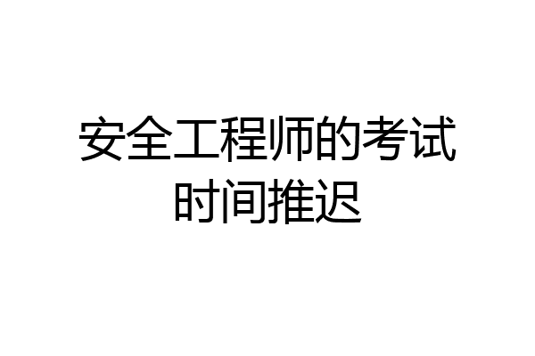 安全工程师的考试时间推迟