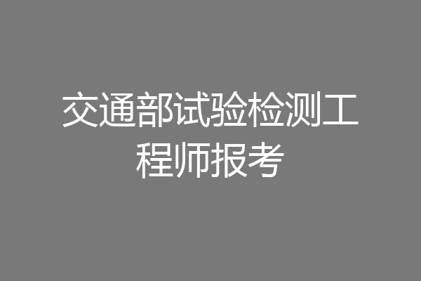 交通部试验检测工程师报考