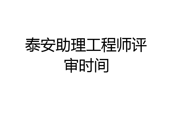 泰安助理工程师评审时间