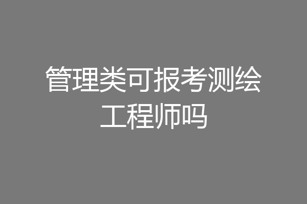 管理类可报考测绘工程师吗