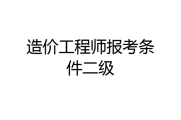造价工程师报考条件二级