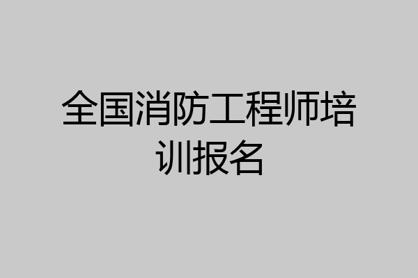 全国消防工程师培训报名
