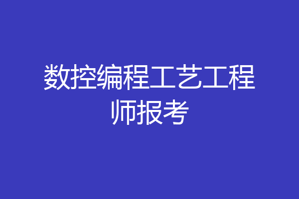 数控编程工艺工程师报考