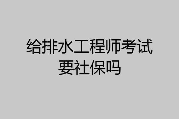 给排水工程师考试要社保吗