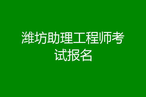 潍坊助理工程师考试报名