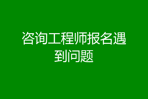 咨询工程师报名遇到问题