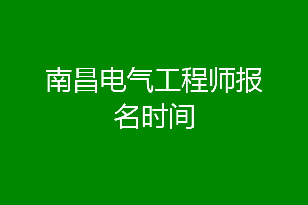 南昌电气工程师报名时间