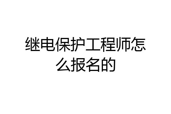 继电保护工程师怎么报名的