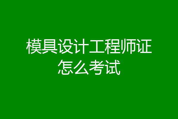 模具设计工程师证怎么考试