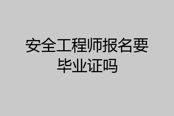 安全工程师报名要毕业证吗