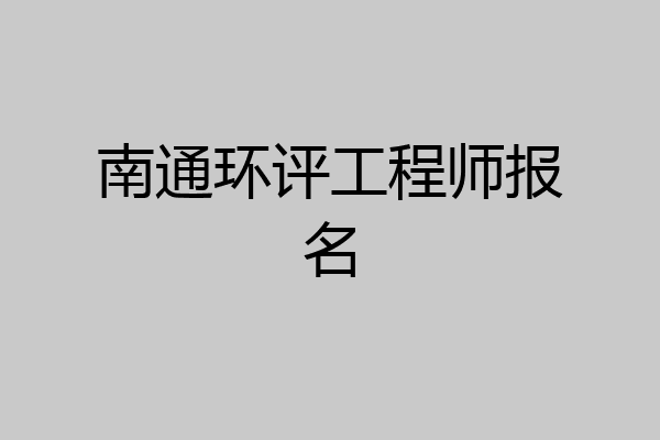 南通环评工程师报名