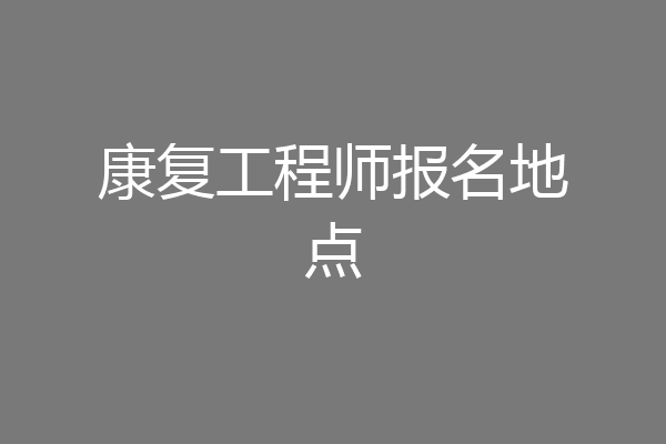 康复工程师报名地点
