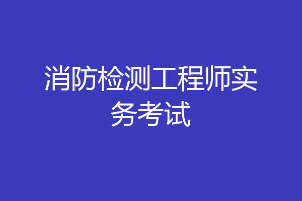 消防检测工程师实务考试