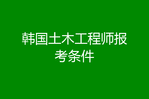 韩国土木工程师报考条件