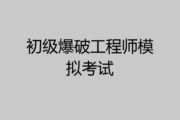 初级爆破工程师模拟考试