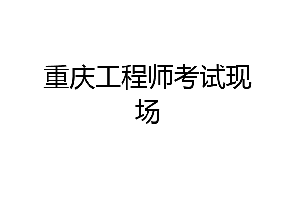 重庆工程师考试现场