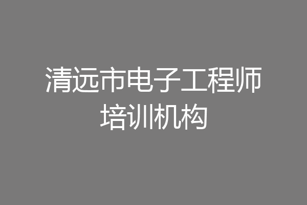 清远市电子工程师培训机构