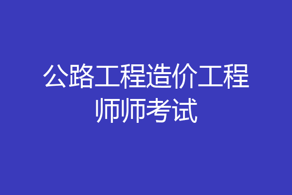 公路工程造价工程师师考试
