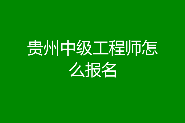 贵州中级工程师怎么报名