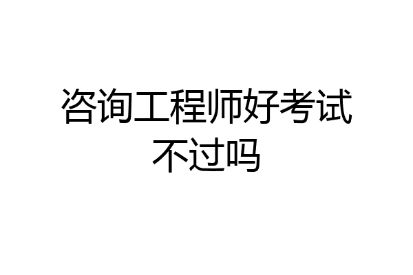 咨询工程师好考试不过吗