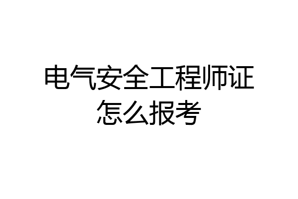 电气安全工程师证怎么报考